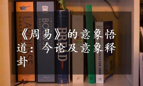 《周易》的意象悟道：今论及意象释卦