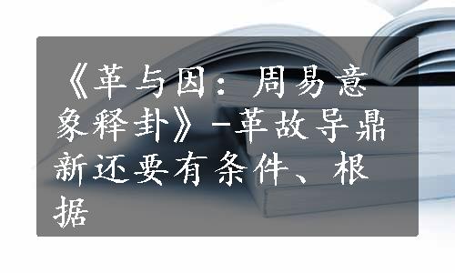 《革与因：周易意象释卦》-革故导鼎新还要有条件、根据