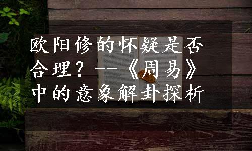 欧阳修的怀疑是否合理？--《周易》中的意象解卦探析