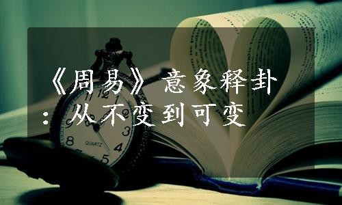 《周易》意象释卦：从不变到可变