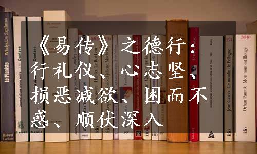 《易传》之德行：行礼仪、心志坚、损恶减欲、困而不惑、顺伏深入