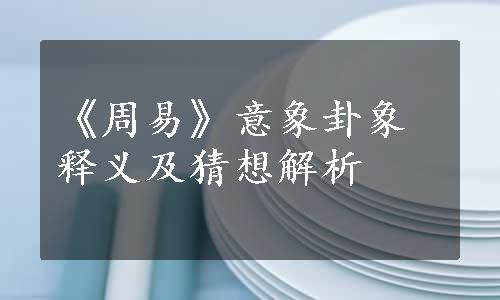 《周易》意象卦象释义及猜想解析