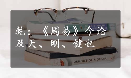 乾：《周易》今论及天、刚、健也