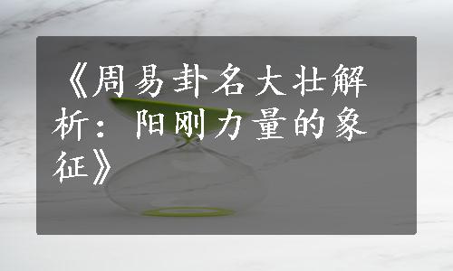 《周易卦名大壮解析：阳刚力量的象征》