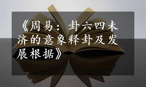 《周易：卦六四未济的意象释卦及发展根据》