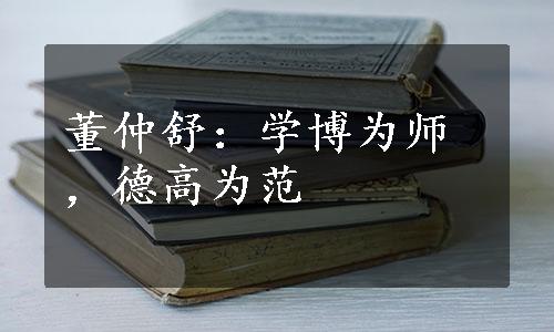 董仲舒：学博为师，德高为范