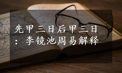 先甲三日后甲三日：李镜池周易解释