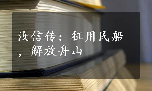 汝信传：征用民船，解放舟山