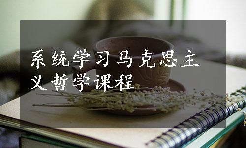 系统学习马克思主义哲学课程