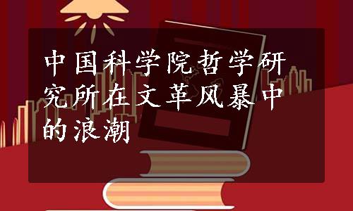 中国科学院哲学研究所在文革风暴中的浪潮