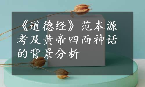 《道德经》范本源考及黄帝四面神话的背景分析