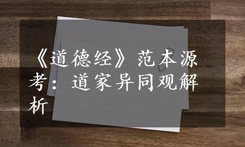 《道德经》范本源考：道家异同观解析