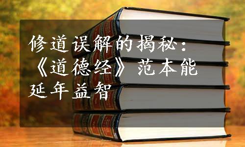 修道误解的揭秘：《道德经》范本能延年益智