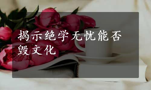 揭示绝学无忧能否毁文化