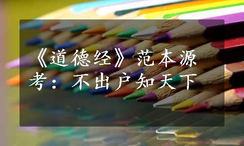 《道德经》范本源考：不出户知天下