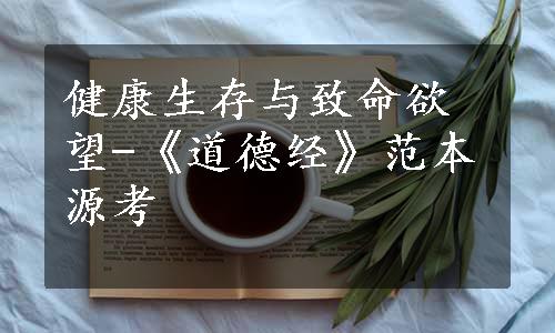 健康生存与致命欲望-《道德经》范本源考