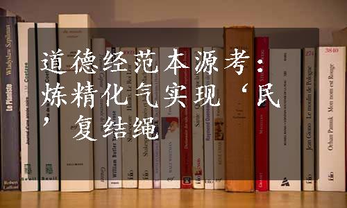 道德经范本源考：炼精化气实现‘民’复结绳