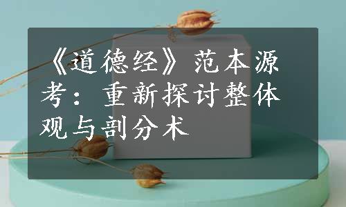 《道德经》范本源考：重新探讨整体观与剖分术