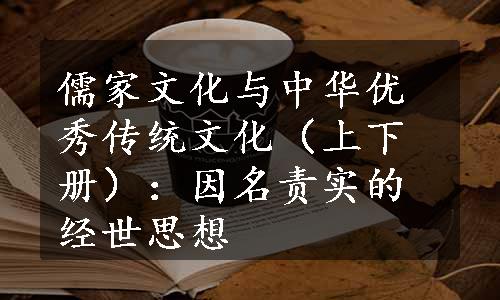 儒家文化与中华优秀传统文化（上下册）：因名责实的经世思想