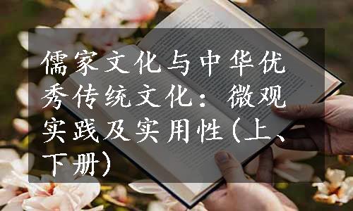 儒家文化与中华优秀传统文化：微观实践及实用性(上、下册)