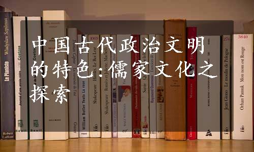 中国古代政治文明的特色:儒家文化之探索