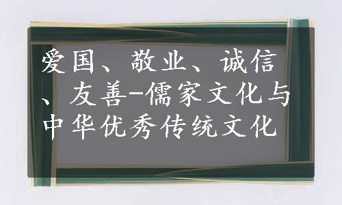 爱国、敬业、诚信、友善-儒家文化与中华优秀传统文化