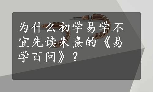 为什么初学易学不宜先读朱熹的《易学百问》？