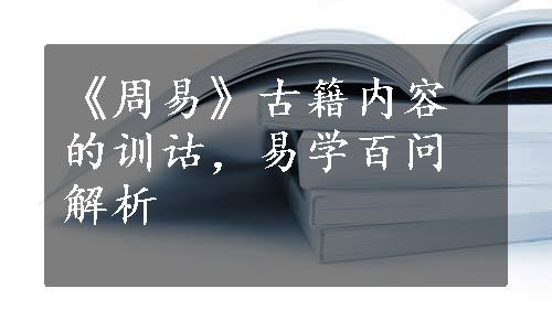 《周易》古籍内容的训诂，易学百问解析