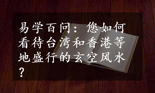 易学百问：您如何看待台湾和香港等地盛行的玄空风水？