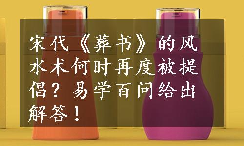 宋代《葬书》的风水术何时再度被提倡？易学百问给出解答！