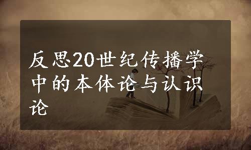 反思20世纪传播学中的本体论与认识论