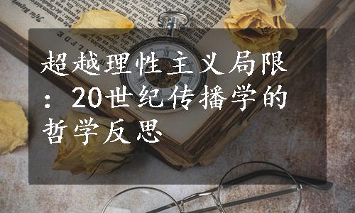 超越理性主义局限：20世纪传播学的哲学反思