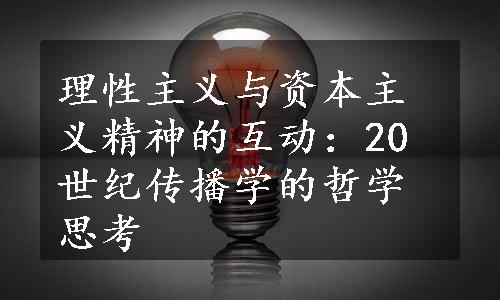 理性主义与资本主义精神的互动：20世纪传播学的哲学思考