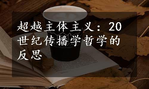 超越主体主义：20世纪传播学哲学的反思