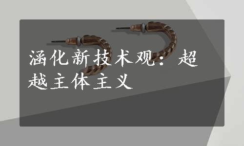 涵化新技术观：超越主体主义