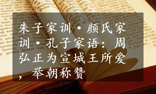 朱子家训·颜氏家训·孔子家语：周弘正为宣城王所爱，举朝称赞