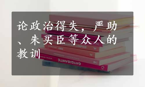 论政治得失，严助、朱买臣等众人的教训