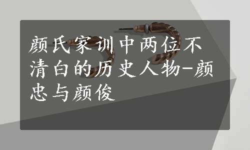 颜氏家训中两位不清白的历史人物-颜忠与颜俊