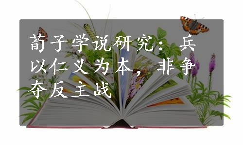 荀子学说研究：兵以仁义为本，非争夺反主战