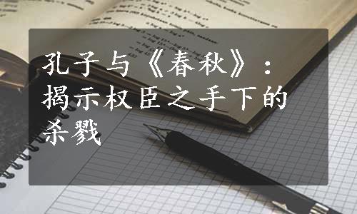 孔子与《春秋》：揭示权臣之手下的杀戮