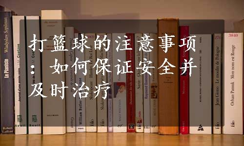 打篮球的注意事项：如何保证安全并及时治疗