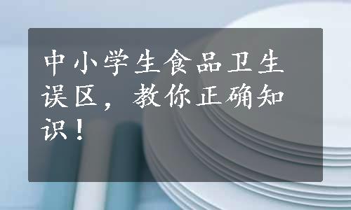 中小学生食品卫生误区，教你正确知识！