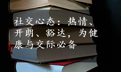 社交心态：热情、开朗、豁达，为健康与交际必备