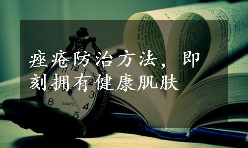 痤疮防治方法，即刻拥有健康肌肤