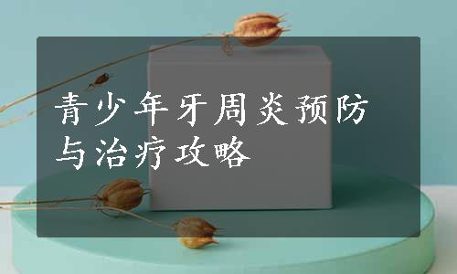 青少年牙周炎预防与治疗攻略