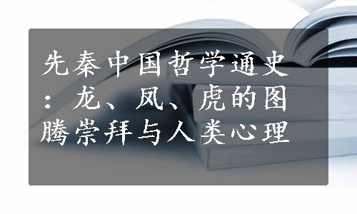 先秦中国哲学通史：龙、凤、虎的图腾崇拜与人类心理