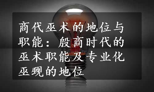 商代巫术的地位与职能：殷商时代的巫术职能及专业化巫觋的地位