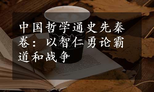 中国哲学通史先秦卷：以智仁勇论霸道和战争