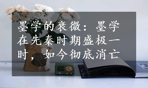 墨学的衰微：墨学在先秦时期盛极一时，如今彻底消亡