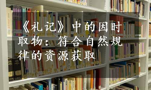 《礼记》中的因时取物：符合自然规律的资源获取